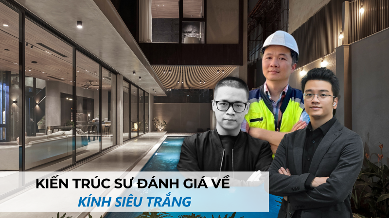 Kiến trúc sư đánh giá như thế nào về kính siêu trắng?